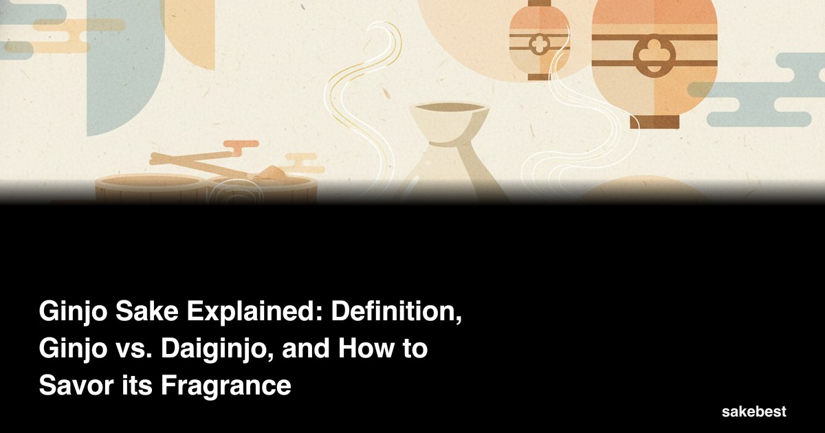 Ginjo Sake Explained: Definition, Ginjo vs. Daiginjo, and How to Savor its Fragrance