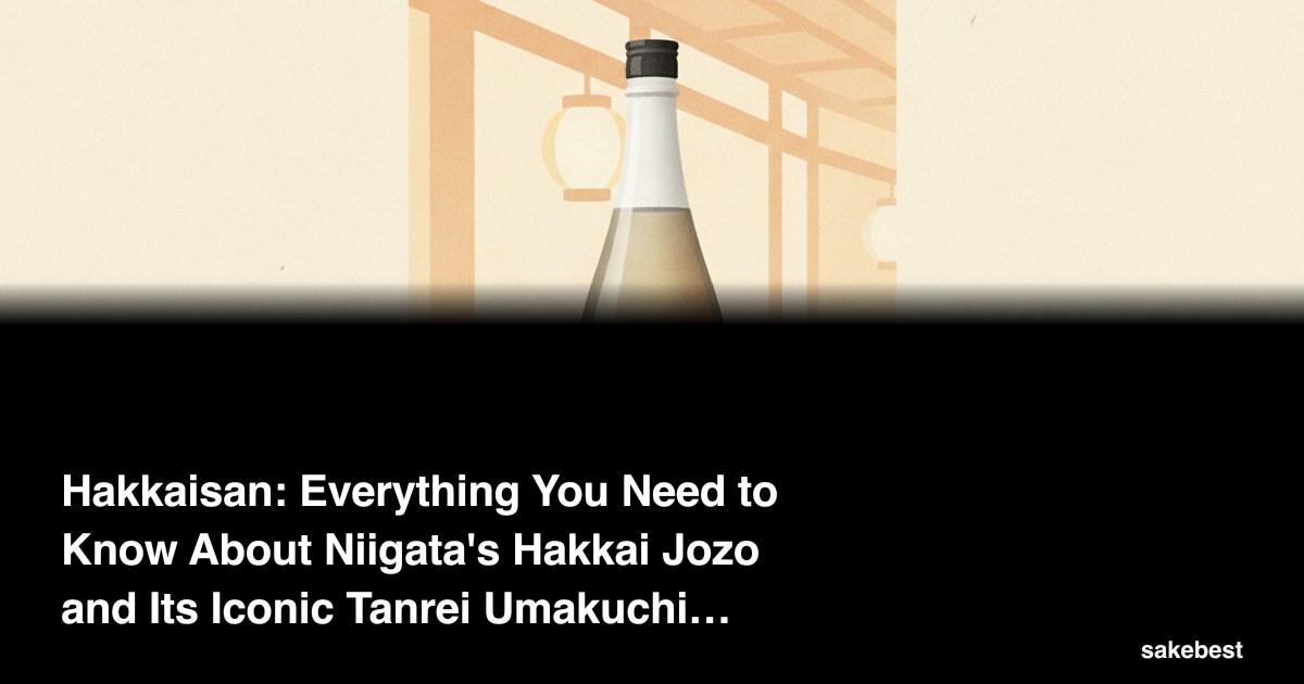 Hakkaisan: Everything You Need to Know About Niigata's Hakkai Jozo and Its Iconic Tanrei Umakuchi Sake