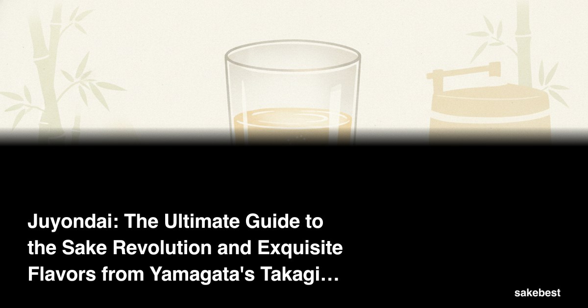 Juyondai: The Ultimate Guide to the Sake Revolution and Exquisite Flavors from Yamagata's Takagi Shuzo