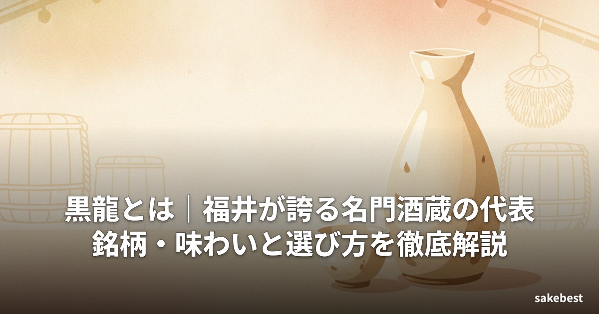 黒龍とは｜福井が誇る名門酒蔵の代表銘柄・味わいと選び方を徹底解説