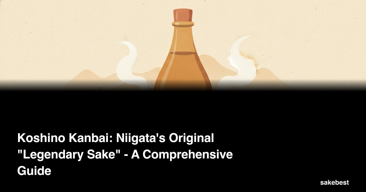 Koshino Kanbai: Niigata's Original "Legendary Sake" - A Comprehensive Guide