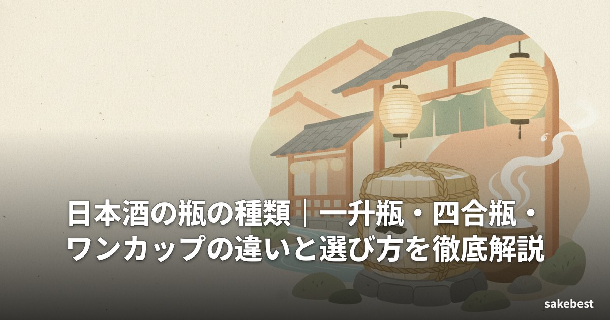 日本酒の瓶の種類｜一升瓶・四合瓶・ワンカップの違いと選び方を徹底解説