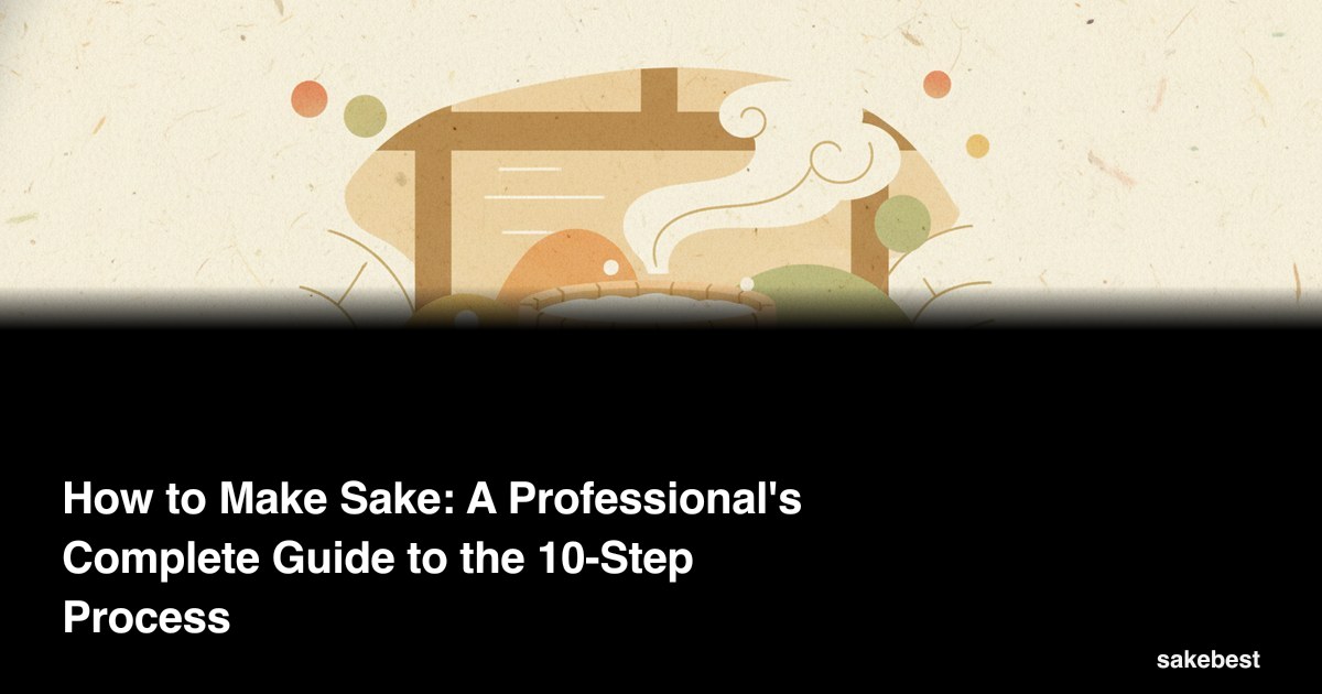 How to Make Sake: A Professional's Complete Guide to the 10-Step Process