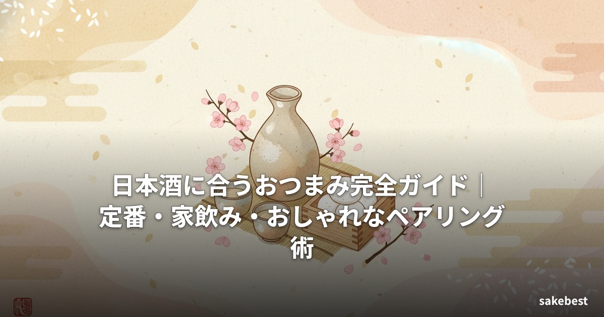 日本酒に合うおつまみ完全ガイド｜定番・家飲み・おしゃれなペアリング術