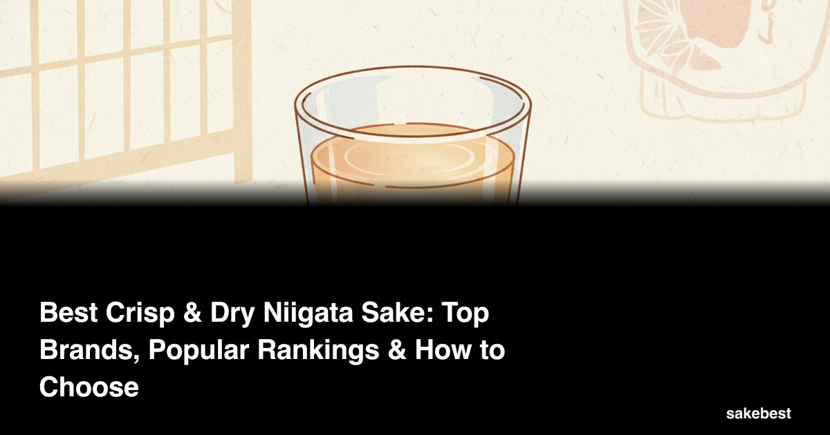 Best Crisp & Dry Niigata Sake: Top Brands, Popular Rankings & How to Choose