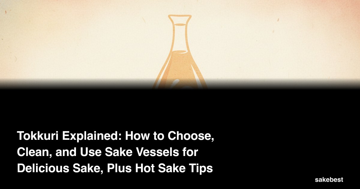 Tokkuri Explained: How to Choose, Clean, and Use Sake Vessels for Delicious Sake, Plus Hot Sake Tips