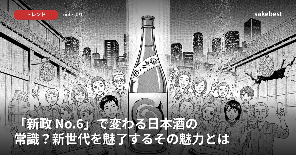 「新政 No.6」で変わる日本酒の常識？新世代を魅了するその魅力とは